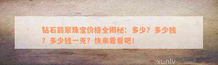 钻石翡翠珠宝价格全揭秘：多少？多少钱？多少钱一克？快来看看吧！