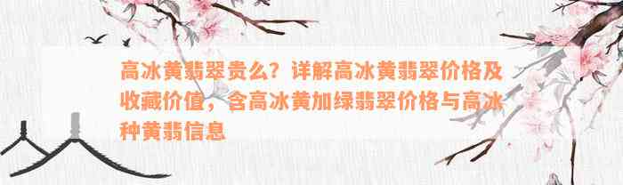 高冰黄翡翠贵么？详解高冰黄翡翠价格及收藏价值，含高冰黄加绿翡翠价格与高冰种黄翡信息