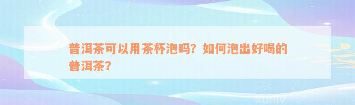 普洱茶可以用茶杯泡吗？如何泡出好喝的普洱茶？