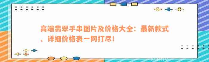 高端翡翠手串图片及价格大全：最新款式、详细价格表一网打尽！