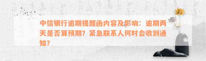 中信银行逾期提醒函内容及影响：逾期两天是否算预期？紧急联系人何时会收到通知？