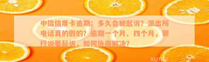 中信信用卡逾期：多久会被起诉？派出所电话真的假的？逾期一个月、四个月，银行说要起诉，如何协商解决？