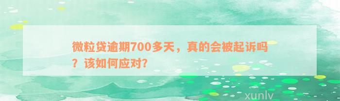 微粒贷逾期700多天，真的会被起诉吗？该如何应对？