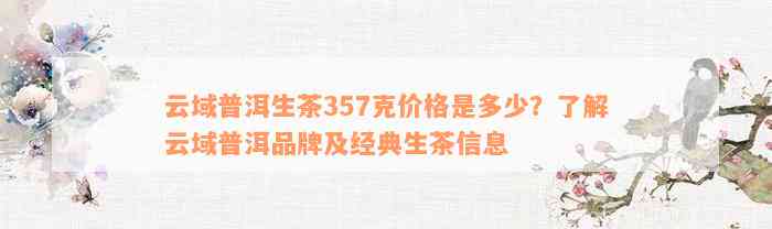 云域普洱生茶357克价格是多少？了解云域普洱品牌及经典生茶信息