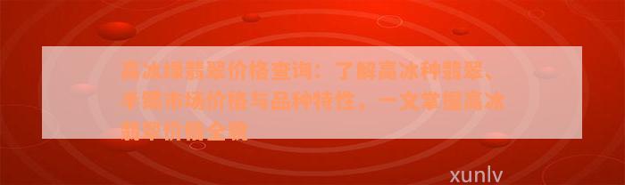 高冰绿翡翠价格查询：了解高冰种翡翠、手镯市场价格与品种特性，一文掌握高冰翡翠价格全貌