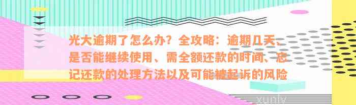 光大逾期了怎么办？全攻略：逾期几天、是否能继续使用、需全额还款的时间、忘记还款的处理方法以及可能被起诉的风险