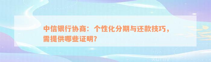 中信银行协商：个性化分期与还款技巧，需提供哪些证明？