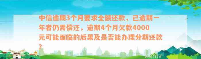 中信逾期3个月要求全额还款，已逾期一年者仍需偿还，逾期4个月欠款4000元可能面临的后果及是否能办理分期还款？