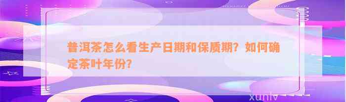 普洱茶怎么看生产日期和保质期？如何确定茶叶年份？