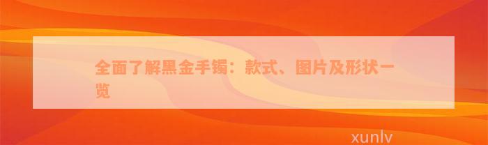 全面了解黑金手镯：款式、图片及形状一览