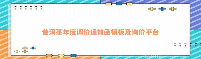 普洱茶年度调价通知函模板及询价平台