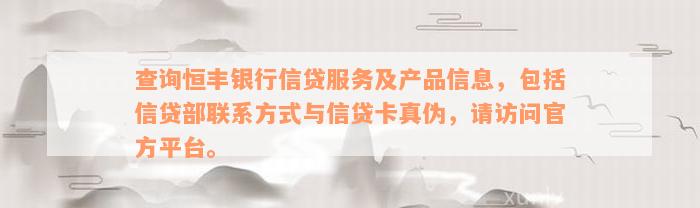 查询恒丰银行信贷服务及产品信息，包括信贷部联系方式与信贷卡真伪，请访问官方平台。