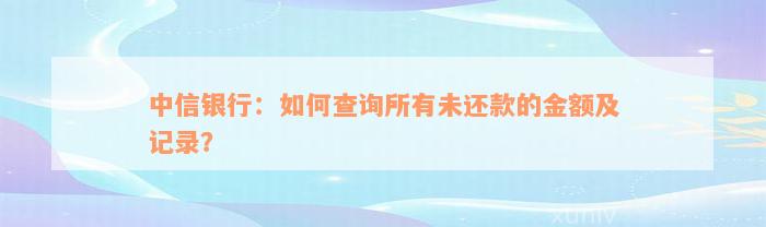 中信银行：如何查询所有未还款的金额及记录？