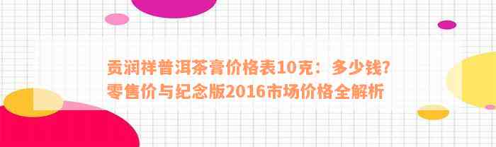 贡润祥普洱茶膏价格表10克：多少钱？零售价与纪念版2016市场价格全解析