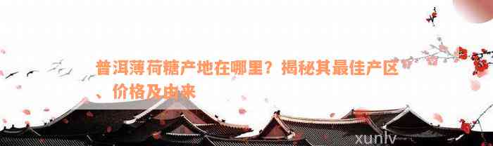 普洱薄荷糖产地在哪里？揭秘其最佳产区、价格及由来