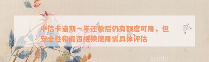 中信卡逾期一年还款后仍有额度可用，但安全性和能否继续使用需具体评估