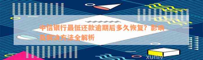 中信银行最低还款逾期后多久恢复？影响及解决方法全解析