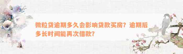 微粒贷逾期多久会影响贷款买房？逾期后多长时间能再次借款？