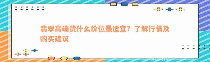 翡翠高端货什么价位最适宜？了解行情及购买建议