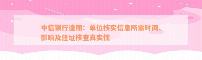 中信银行逾期：单位核实信息所需时间、影响及住址核查真实性