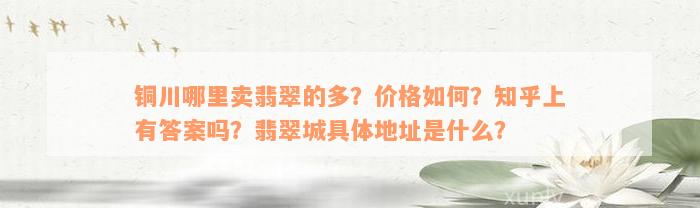 铜川哪里卖翡翠的多？价格如何？知乎上有答案吗？翡翠城具体地址是什么？