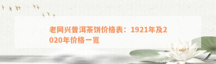 老同兴普洱茶饼价格表：1921年及2020年价格一览