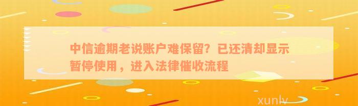 中信逾期老说账户难保留？已还清却显示暂停使用，进入法律催收流程