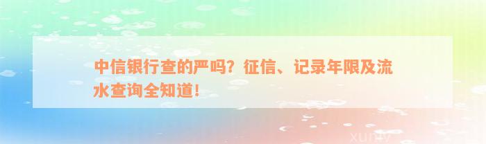 中信银行查的严吗？征信、记录年限及流水查询全知道！