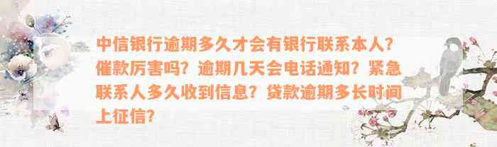 中信银行逾期多久才会有银行联系本人？催款厉害吗？逾期几天会电话通知？紧急联系人多久收到信息？贷款逾期多长时间上征信？