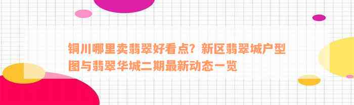 铜川哪里卖翡翠好看点？新区翡翠城户型图与翡翠华城二期最新动态一览