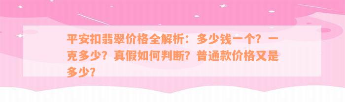 平安扣翡翠价格全解析：多少钱一个？一克多少？真假如何判断？普通款价格又是多少？