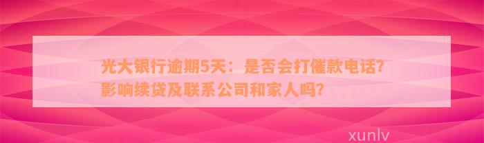 光大银行逾期5天：是否会打催款电话？影响续贷及联系公司和家人吗？