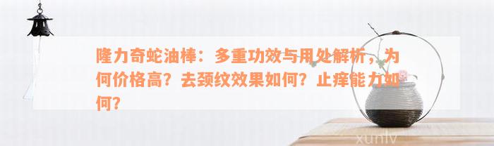 隆力奇蛇油棒：多重功效与用处解析，为何价格高？去颈纹效果如何？止痒能力如何？