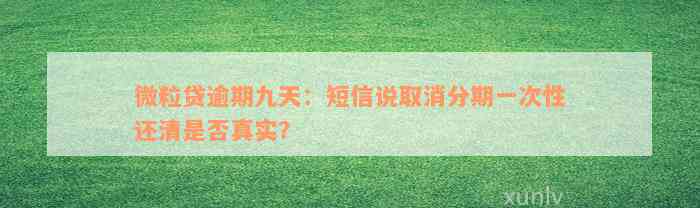 微粒贷逾期九天：短信说取消分期一次性还清是否真实？