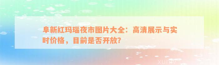 阜新红玛瑙夜市图片大全：高清展示与实时价格，目前是否开放？