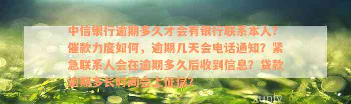 中信银行逾期多久才会有银行联系本人？催款力度如何，逾期几天会电话通知？紧急联系人会在逾期多久后收到信息？贷款逾期多长时间会上征信？