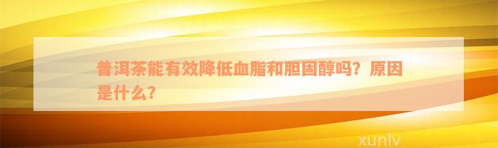 普洱茶能有效降低血脂和胆固醇吗？原因是什么？