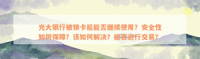 光大银行被锁卡后能否继续使用？安全性如何保障？该如何解决？能否进行交易？