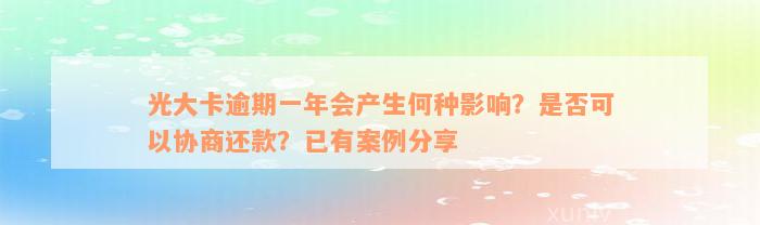 光大卡逾期一年会产生何种影响？是否可以协商还款？已有案例分享