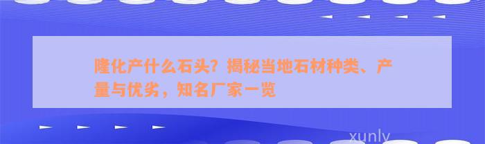 隆化产什么石头？揭秘当地石材种类、产量与优劣，知名厂家一览