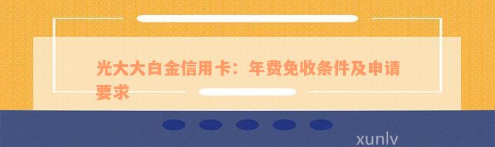 光大大白金信用卡：年费免收条件及申请要求