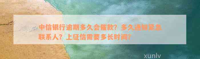 中信银行逾期多久会催款？多久通知紧急联系人？上征信需要多长时间？