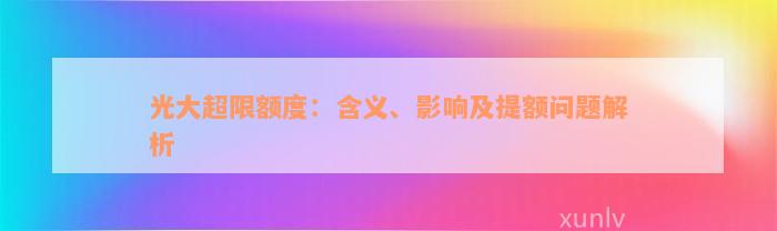 光大超限额度：含义、影响及提额问题解析