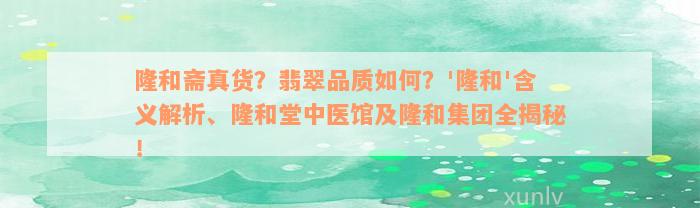 隆和斋真货？翡翠品质如何？'隆和'含义解析、隆和堂中医馆及隆和集团全揭秘！