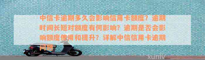 中信卡逾期多久会影响信用卡额度？逾期时间长短对额度有何影响？逾期是否会影响额度使用和提升？详解中信信用卡逾期问题