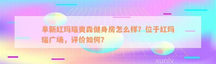 阜新红玛瑙奥森健身房怎么样？位于红玛瑙广场，评价如何？