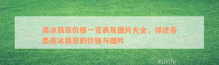 高冰翡翠价格一览表及图片大全，详述各类高冰翡翠的价格与图片