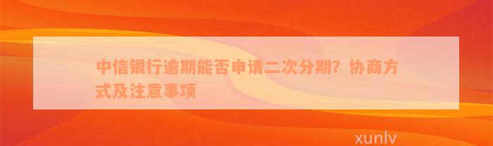 中信银行逾期能否申请二次分期？协商方式及注意事项