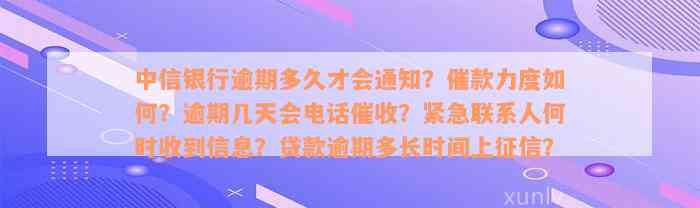 中信银行逾期多久才会通知？催款力度如何？逾期几天会电话催收？紧急联系人何时收到信息？贷款逾期多长时间上征信？