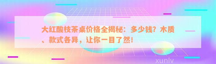 大红酸枝茶桌价格全揭秘：多少钱？木质、款式各异，让你一目了然！